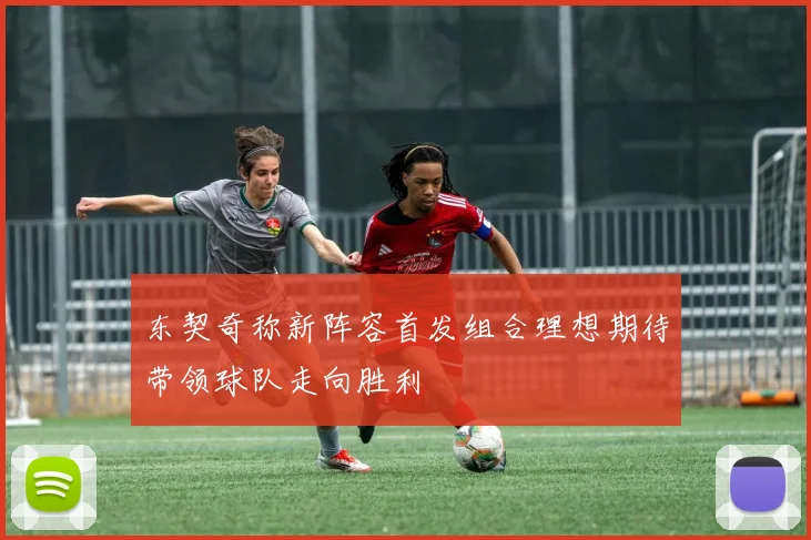 东契奇称新阵容首发组合理想期待带领球队走向胜利