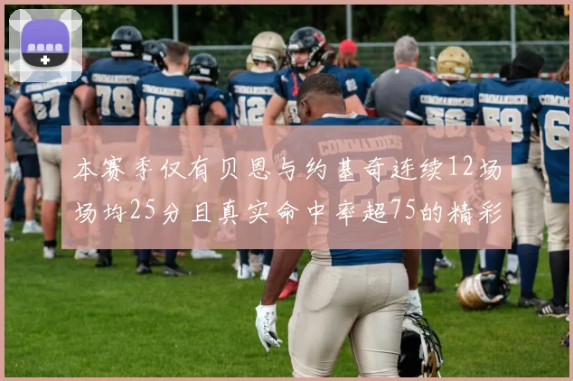 本赛季仅有贝恩与约基奇连续12场场均25分且真实命中率超75的精彩表现