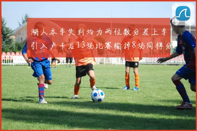 湖人本季失利均为两位数分差上季引入卢卡后13场比赛输掉8场同样分差惨重