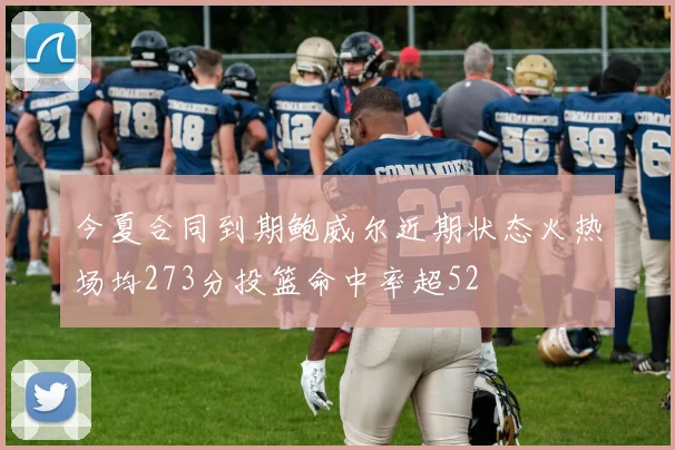 今夏合同到期鲍威尔近期状态火热场均273分投篮命中率超52