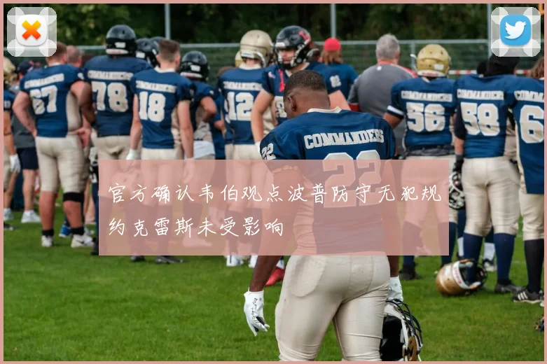 官方确认韦伯观点波普防守无犯规约克雷斯未受影响