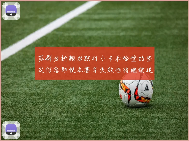 苏群分析鲍尔默对小卡和哈登的坚定信念即使本赛季失败也将继续追求成功