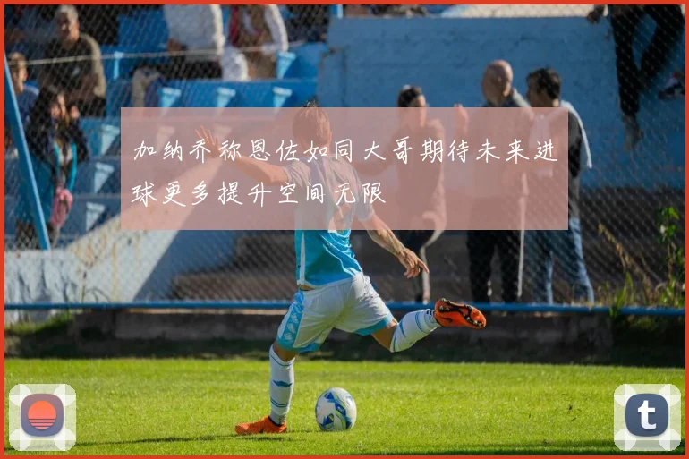加纳乔称恩佐如同大哥期待未来进球更多提升空间无限
