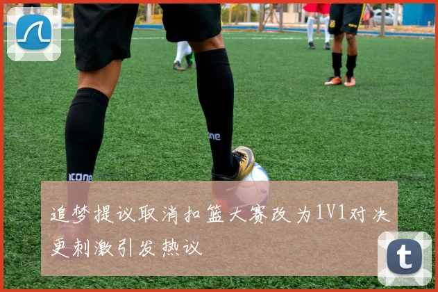 追梦提议取消扣篮大赛改为1V1对决更刺激引发热议
