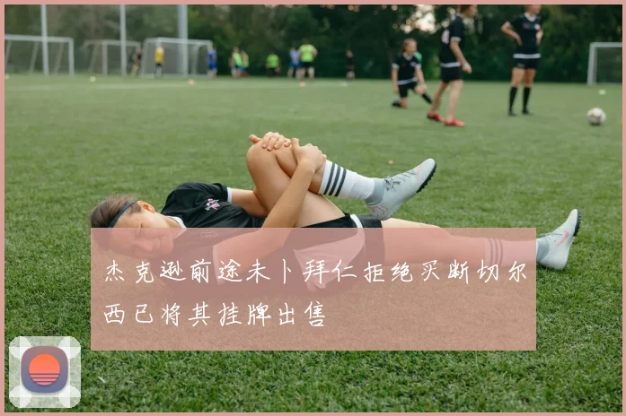 杰克逊前途未卜拜仁拒绝买断切尔西已将其挂牌出售