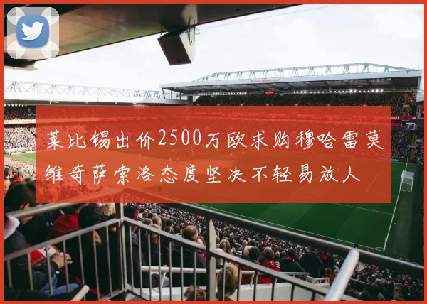 莱比锡出价2500万欧求购穆哈雷莫维奇萨索洛态度坚决不轻易放人